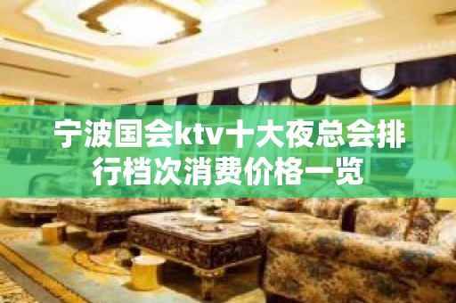 宁波国会ktv十大夜总会排行档次消费价格一览