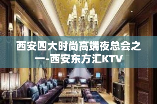 西安四大时尚高端夜总会之一-西安东方汇KTV