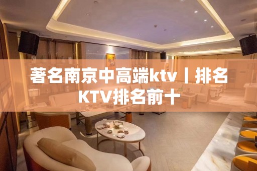 著名﻿南京中高端ktv丨排名KTV排名前十