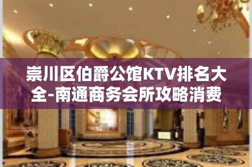 崇川区伯爵公馆KTV排名大全-南通商务会所攻略消费 – 南通崇川KTV排名大全