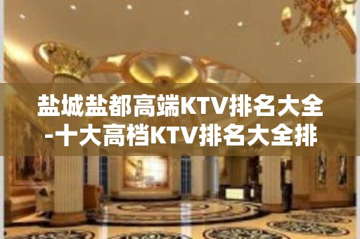 盐城盐都高端KTV排名大全-十大高档KTV排名大全排名预订 – 盐城盐都KTV排名大全