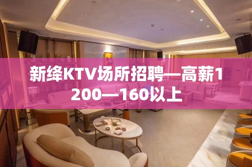 新绛KTV场所招聘—高薪1200—160以上