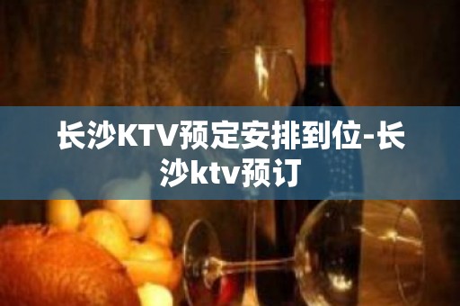 长沙KTV预定安排到位-长沙ktv预订