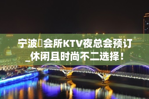 宁波璟会所KTV夜总会预订_休闲且时尚不二选择！