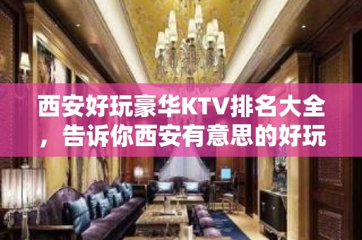 西安好玩豪华KTV排名大全，告诉你西安有意思的好玩好去处