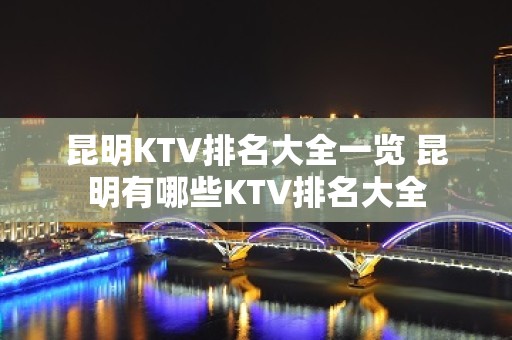 昆明KTV排名大全一览 昆明有哪些KTV排名大全