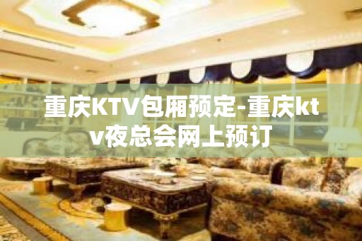 重庆KTV包厢预定-重庆ktv夜总会网上预订