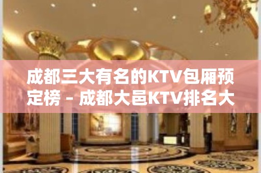 成都三大有名的KTV包厢预定榜 – 成都大邑KTV排名大全