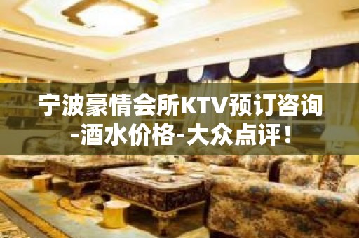 宁波豪情会所KTV预订咨询-酒水价格-大众点评！