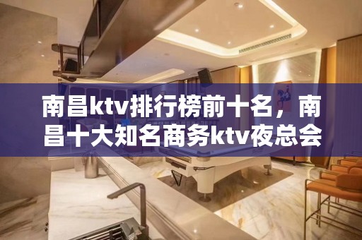 南昌ktv排行榜前十名，南昌十大知名商务ktv夜总会