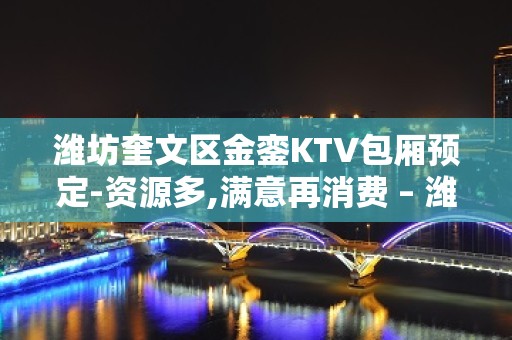 潍坊奎文区金銮KTV包厢预定-资源多,满意再消费 – 潍坊奎文KTV排名大全