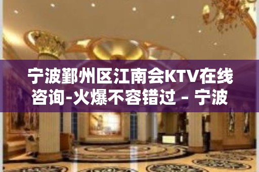 宁波鄞州区江南会KTV在线咨询-火爆不容错过 – 宁波鄞州KTV排名大全