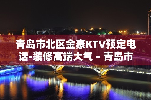 青岛市北区金豪KTV预定电话-装修高端大气 – 青岛市北KTV排名大全