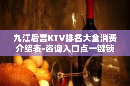 九江后宫KTV排名大全消费介绍表-咨询入口点一键锁定 – 无锡新区江溪街道KTV排名大全