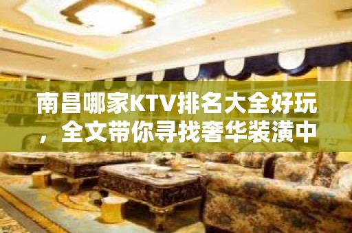 南昌哪家KTV排名大全好玩，全文带你寻找奢华装潢中的欢乐