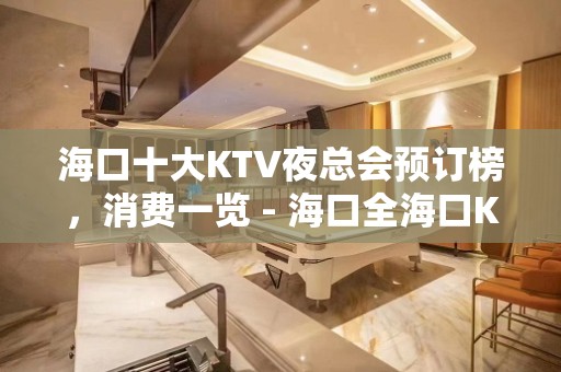 海口十大KTV夜总会预订榜，消费一览 - 海口全海口KTV大全 