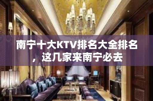 南宁十大KTV排名大全排名，这几家来南宁必去