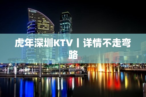 虎年深圳KTV丨详情不走弯路