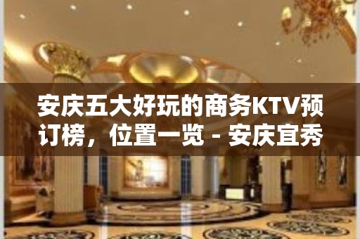 安庆五大好玩的商务KTV预订榜，位置一览 - 安庆宜秀KTV大全 