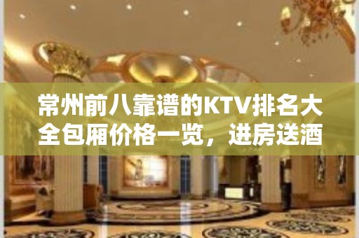 常州前八靠谱的KTV排名大全包厢价格一览，进房送酒 – 常州天宁KTV排名大全