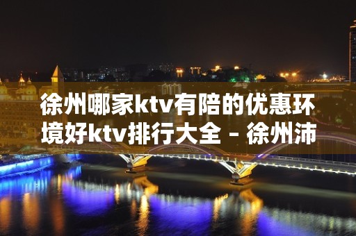 徐州哪家ktv有陪的优惠环境好ktv排行大全 – 徐州沛县KTV排名大全