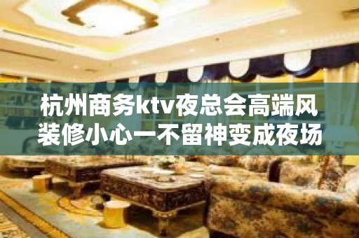 杭州商务ktv夜总会高端风装修小心一不留神变成夜场 - 杭州萧山KTV大全 