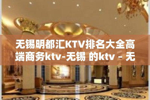 无锡明都汇KTV排名大全高端商务ktv-无锡 的ktv – 无锡崇安KTV排名大全