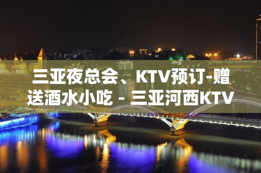 三亚夜总会、KTV预订-赠送酒水小吃 - 三亚河西KTV大全 