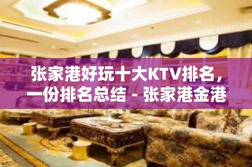 张家港好玩十大KTV排名，一份排名总结 - 张家港金港KTV大全 