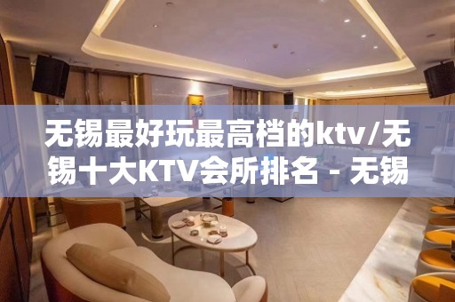 无锡最好玩最高档的ktv/无锡十大KTV会所排名 - 无锡滨湖KTV大全 