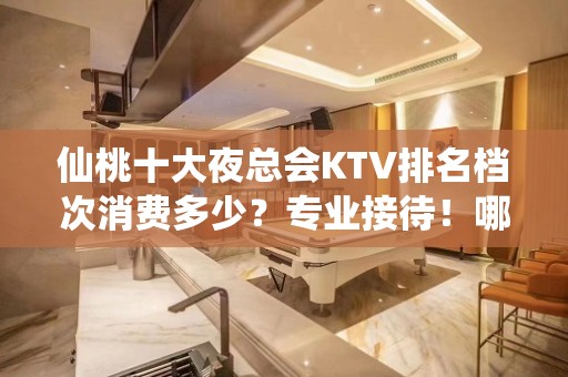 仙桃十大夜总会KTV排名档次消费多少？专业接待！哪个比较好？ - 仙桃胡场KTV大全 