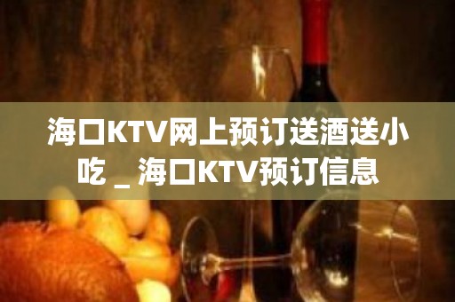 海口KTV网上预订送酒送小吃＿海口KTV预订信息