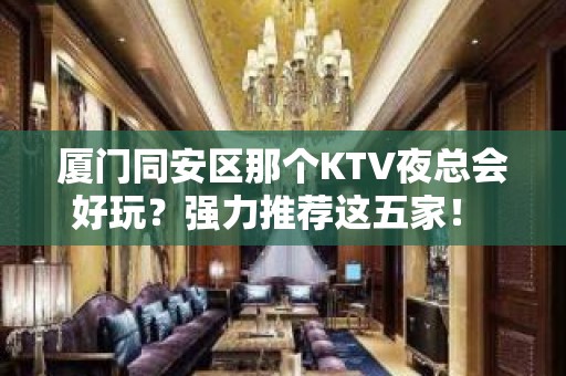 厦门同安区那个KTV夜总会好玩？强力推荐这五家！ - 厦门同安KTV大全 