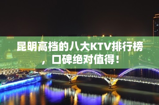 昆明高档的八大KTV排行榜，口碑绝对值得！