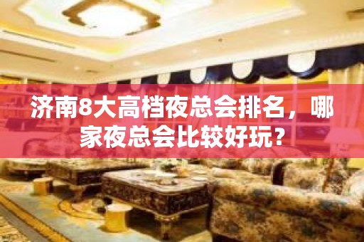 济南8大高档夜总会排名，哪家夜总会比较好玩？