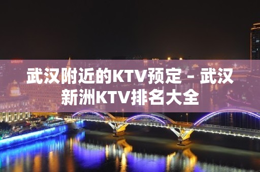 武汉附近的KTV预定 – 武汉新洲KTV排名大全