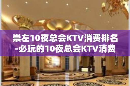 崇左10夜总会KTV消费排名-必玩的10夜总会KTV消费排名 – 长沙望城KTV排名大全