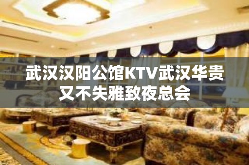 武汉汉阳公馆KTV武汉华贵又不失雅致夜总会