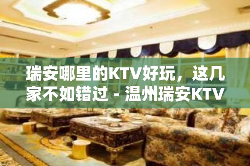 瑞安哪里的KTV好玩，这几家不如错过 - 温州瑞安KTV大全 