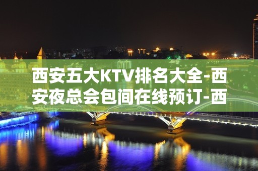 西安五大KTV排名大全-西安夜总会包间在线预订-西安KTV订房