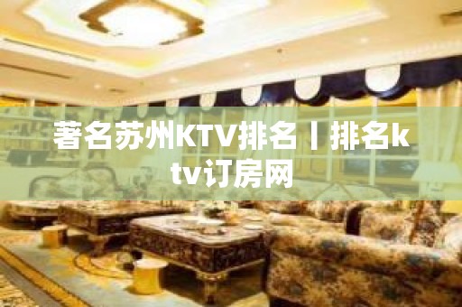 著名苏州KTV排名丨排名ktv订房网