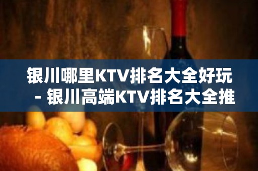 银川哪里KTV排名大全好玩－银川高端KTV排名大全推荐预订