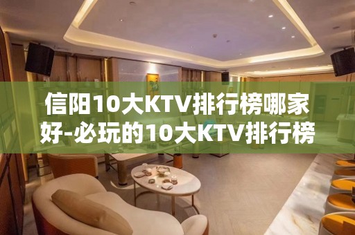 信阳10大KTV排行榜哪家好-必玩的10大KTV排行榜哪家好 – 长沙岳麓KTV排名大全