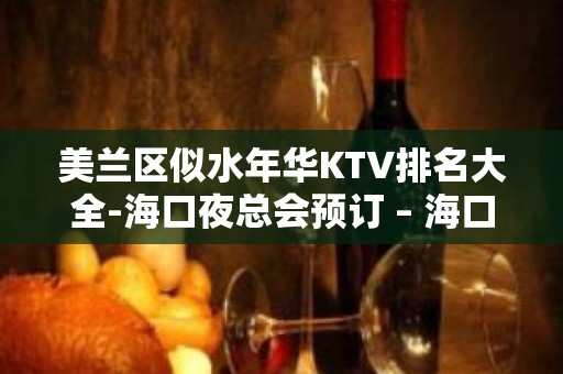 美兰区似水年华KTV排名大全-海口夜总会预订 – 海口龙华KTV排名大全