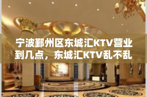 宁波鄞州区东城汇KTV营业到几点，东城汇KTV乱不乱的？