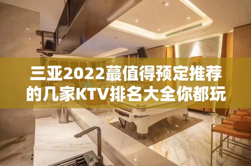 三亚2022蕞值得预定推荐的几家KTV排名大全你都玩过没？