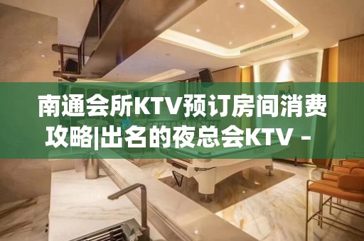 南通会所KTV预订房间消费攻略|出名的夜总会KTV – 南通通州KTV排名大全