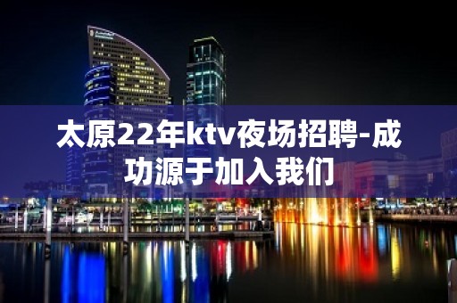 太原22年ktv夜场招聘-成功源于加入我们