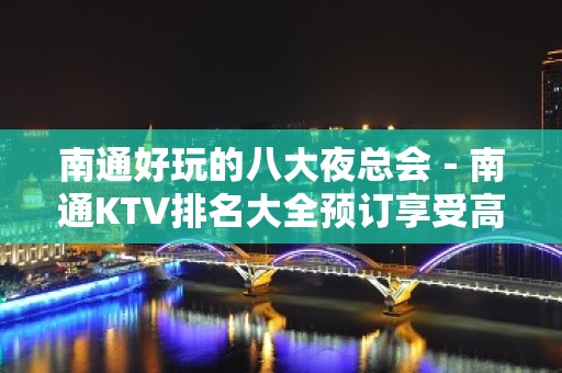 南通好玩的八大夜总会－南通KTV排名大全预订享受高端