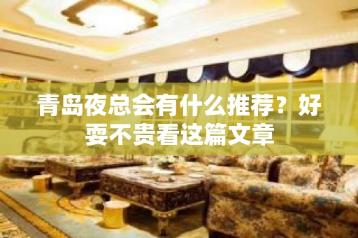 青岛夜总会有什么推荐？好耍不贵看这篇文章